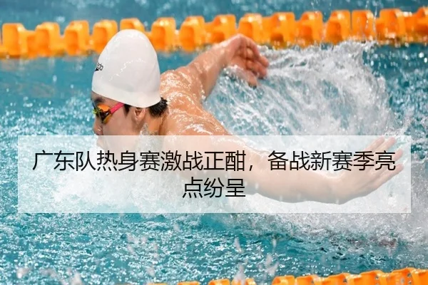 广东队热身赛激战正酣，备战新赛季亮点纷呈